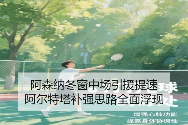 阿森纳冬窗中场引援提速 阿尔特塔补强思路全面浮现